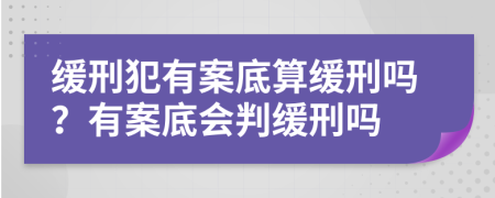 緩刑犯有案底算緩刑嗎？有案底會判緩刑嗎