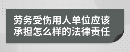 勞務(wù)受傷用人單位應(yīng)該承擔(dān)怎么樣的法律責(zé)任