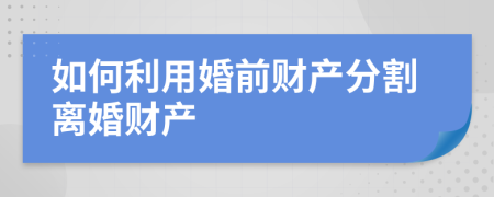 如何利用婚前財(cái)產(chǎn)分割離婚財(cái)產(chǎn)