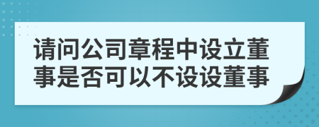 請問公司章程中設立董事是否可以不設設董事