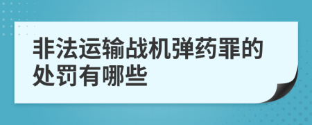 非法運(yùn)輸戰(zhàn)機(jī)彈藥罪的處罰有哪些