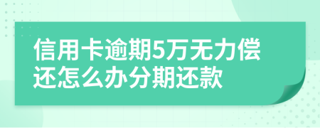 信用卡逾期5萬(wàn)無(wú)力償還怎么辦分期還款