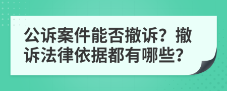 公訴案件能否撤訴？撤訴法律依據(jù)都有哪些？