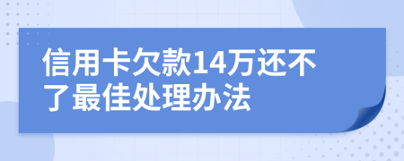 信用卡欠款14萬還不了最佳處理辦法