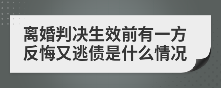 離婚判決生效前有一方反悔又逃債是什么情況