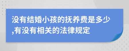 沒有結(jié)婚小孩的撫養(yǎng)費(fèi)是多少,有沒有相關(guān)的法律規(guī)定