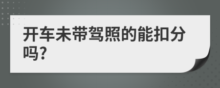 開車未帶駕照的能扣分嗎?