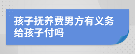 孩子撫養(yǎng)費(fèi)男方有義務(wù)給孩子付嗎