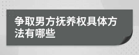爭(zhēng)取男方撫養(yǎng)權(quán)具體方法有哪些