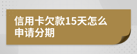 信用卡欠款15天怎么申請(qǐng)分期