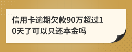 信用卡逾期欠款90萬(wàn)超過(guò)10天了可以只還本金嗎