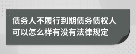 債務人不履行到期債務債權人可以怎么樣有沒有法律規(guī)定