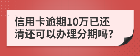 信用卡逾期10萬已還清還可以辦理分期嗎？