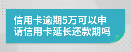 信用卡逾期5萬可以申請信用卡延長還款期嗎