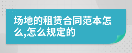場(chǎng)地的租賃合同范本怎么,怎么規(guī)定的