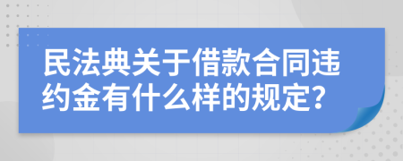 民法典關(guān)于借款合同違約金有什么樣的規(guī)定？
