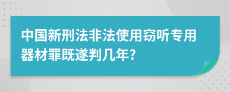 中國新刑法非法使用竊聽專用器材罪既遂判幾年?
