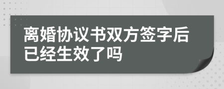 離婚協(xié)議書雙方簽字后已經(jīng)生效了嗎