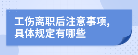 工傷離職后注意事項(xiàng),具體規(guī)定有哪些