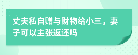 丈夫私自贈(zèng)與財(cái)物給小三，妻子可以主張返還嗎