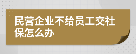 民營企業(yè)不給員工交社保怎么辦