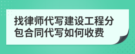 找律師代寫建設(shè)工程分包合同代寫如何收費(fèi)