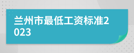 蘭州市最低工資標(biāo)準(zhǔn)2023
