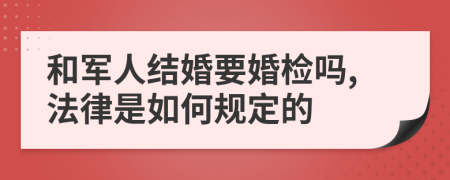 和軍人結(jié)婚要婚檢嗎,法律是如何規(guī)定的