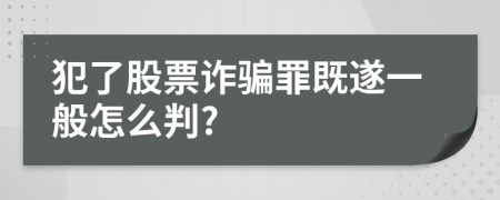 犯了股票詐騙罪既遂一般怎么判?
