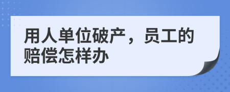用人單位破產(chǎn)，員工的賠償怎樣辦