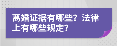 離婚證據有哪些？法律上有哪些規(guī)定？