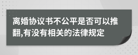 離婚協(xié)議書不公平是否可以推翻,有沒有相關(guān)的法律規(guī)定