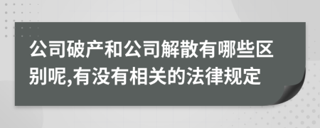 公司破產(chǎn)和公司解散有哪些區(qū)別呢,有沒有相關(guān)的法律規(guī)定