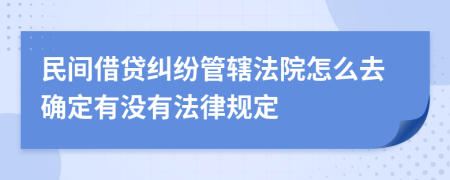 民間借貸糾紛管轄法院怎么去確定有沒有法律規(guī)定