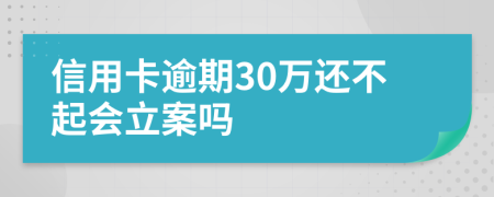 信用卡逾期30萬還不起會立案嗎