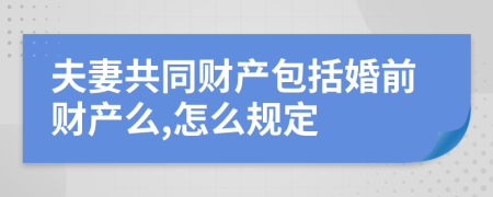 夫妻共同財(cái)產(chǎn)包括婚前財(cái)產(chǎn)么,怎么規(guī)定