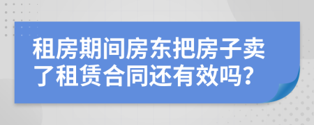 租房期間房東把房子賣了租賃合同還有效嗎？