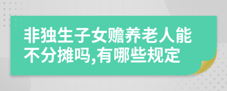 非獨(dú)生子女贍養(yǎng)老人能不分?jǐn)倖?有哪些規(guī)定