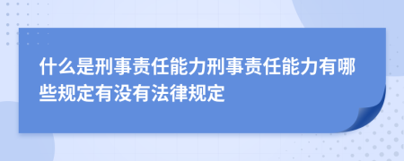 什么是刑事責(zé)任能力刑事責(zé)任能力有哪些規(guī)定有沒有法律規(guī)定