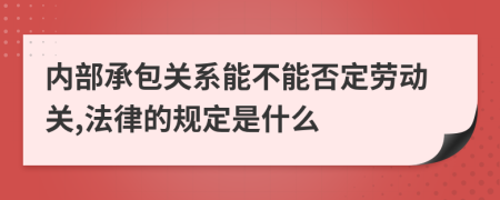 內部承包關系能不能否定勞動關,法律的規(guī)定是什么