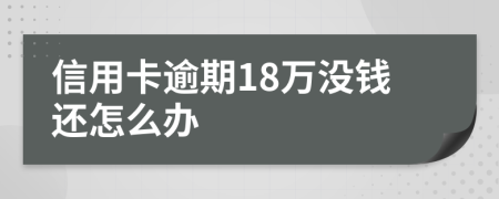 信用卡逾期18萬沒錢還怎么辦