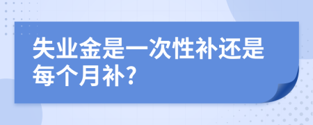 失業(yè)金是一次性補還是每個月補?