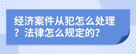 經(jīng)濟(jì)案件從犯怎么處理？法律怎么規(guī)定的？
