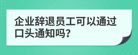 企業(yè)辭退員工可以通過口頭通知嗎？