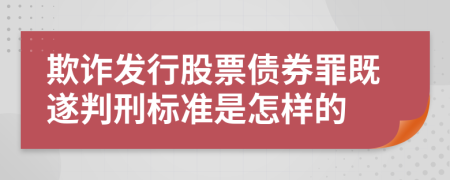 欺詐發(fā)行股票債券罪既遂判刑標(biāo)準(zhǔn)是怎樣的