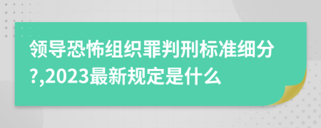 領(lǐng)導(dǎo)恐怖組織罪判刑標準細分?,2023最新規(guī)定是什么
