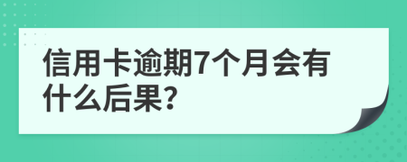 信用卡逾期7個月會有什么后果？