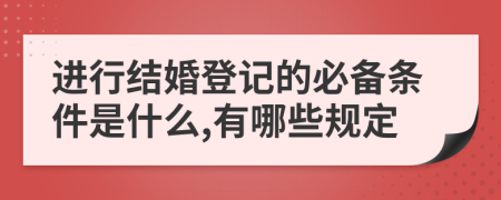 進(jìn)行結(jié)婚登記的必備條件是什么,有哪些規(guī)定