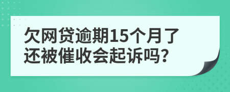 欠網(wǎng)貸逾期15個(gè)月了還被催收會(huì)起訴嗎？