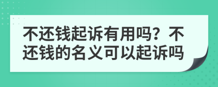 不還錢起訴有用嗎？不還錢的名義可以起訴嗎